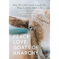 Peace, Love, Goats of Anarchy: How My Little Goats Taught Me Huge Lessons about Life Peace, Love, Goats of Anarchy: How My Little Goats Taught Me Huge Lessons about Life Hardcover