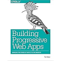 Building Progressive Web Apps: Bringing the Power of Native to the Browser Building Progressive Web Apps: Bringing the Power of Native to the Browser Kindle Paperback