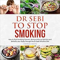 Dr Sebi to Stop Smoking: How to Quit Smoking Forever, Remove Mucus Quickly and Detoxify Your Body Through the Dr Sebi Alkaline Diet Dr Sebi to Stop Smoking: How to Quit Smoking Forever, Remove Mucus Quickly and Detoxify Your Body Through the Dr Sebi Alkaline Diet Audible Audiobook Paperback
