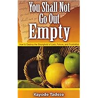 You Shall Not Go Out Empty: How to Destroy the Stronghold of Lack, Failure and Frustration