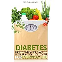 Diabetes: Prevent & Reverse Diabetes With Practical Solutions For Everyday Life (Reverse Diabetes, Prevent Diabetes, diabetes diet, diabetes cure, diabetes ... 2, symptoms of diabetes, type 2 diabetes)