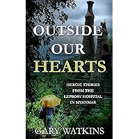 Outside Our Hearts: Heroic Stories from the Leprosy Hospital in Myanmar (Love for Myanmar Book 1) Outside Our Hearts: Heroic Stories from the Leprosy Hospital in Myanmar (Love for Myanmar Book 1) Kindle Paperback