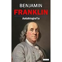 BENJAMIN FRANKLIN: La Autobiografia (Spanish Edition) BENJAMIN FRANKLIN: La Autobiografia (Spanish Edition) Kindle