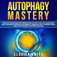 Autophagy Mastery: Follow the Autophagy Diet Healing Secrets That Many Men and Women Have Followed to Enhance Anti-Aging & Weight Loss for a Healthier Body, with Water Fasting & Intermittent Fasting! Autophagy Mastery: Follow the Autophagy Diet Healing Secrets That Many Men and Women Have Followed to Enhance Anti-Aging & Weight Loss for a Healthier Body, with Water Fasting & Intermittent Fasting! Audible Audiobook Paperback Kindle Hardcover