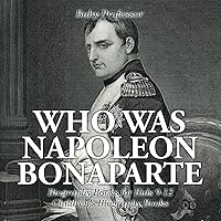 Who Was Napoleon Bonaparte - Biography Books for Kids 9-12 Children's Biography Books Who Was Napoleon Bonaparte - Biography Books for Kids 9-12 Children's Biography Books Paperback Audible Audiobook Kindle