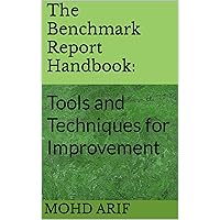 The Benchmark Report Handbook: : Tools and Techniques for Improvement