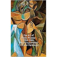 The Art of Pablo Picasso 1906-1909, The African Period (72 Color Paintings): (The Amazing World of Art, Picasso Cubism) The Art of Pablo Picasso 1906-1909, The African Period (72 Color Paintings): (The Amazing World of Art, Picasso Cubism) Kindle