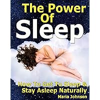 The Power of Sleep: How to Get to Sleep and Stay Asleep Naturally The Power of Sleep: How to Get to Sleep and Stay Asleep Naturally Kindle