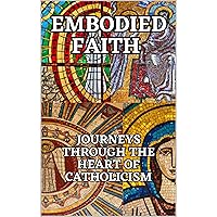 Embodied Faith Journeys Through the Heart of Catholicism: Explore the Beauty, Traditions, and Transformative Power of the Catholic Church Embodied Faith Journeys Through the Heart of Catholicism: Explore the Beauty, Traditions, and Transformative Power of the Catholic Church Kindle Paperback Audible Audiobook