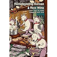 Homebrewing Korean rice wine: Learn how to make makgeolli and sool Homebrewing Korean rice wine: Learn how to make makgeolli and sool Kindle
