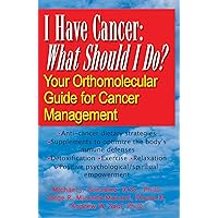 I Have Cancer: What Should I Do?: Your Orthomolecular Guide for Cancer Management I Have Cancer: What Should I Do?: Your Orthomolecular Guide for Cancer Management Paperback Kindle Hardcover