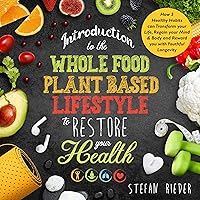 Introduction to the Whole Food Plant Based Lifestyle to Restore Your Health: How 5 Healthy Habits Can Transform Your Life, Regain Your Mind & Body and Reward You with Youthful Longevity Introduction to the Whole Food Plant Based Lifestyle to Restore Your Health: How 5 Healthy Habits Can Transform Your Life, Regain Your Mind & Body and Reward You with Youthful Longevity Audible Audiobook Hardcover Kindle Paperback