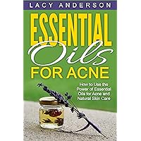 Essential Oils for Acne: How to Use the Power of Essential Oils for Acne and Natural Skin Care