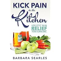 Kick Pain in the Kitchen: Holistic Pain Relief You Can Eat Kick Pain in the Kitchen: Holistic Pain Relief You Can Eat Kindle Paperback