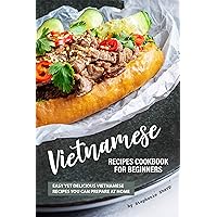 Vietnamese Recipes Cookbook for Beginners: Easy Yet Delicious Vietnamese Recipes You can Prepare at Home Vietnamese Recipes Cookbook for Beginners: Easy Yet Delicious Vietnamese Recipes You can Prepare at Home Kindle Paperback