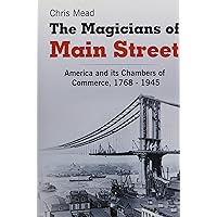 The Magicians of Main Street: America and its Chambers of Commerce, 1768-1945 The Magicians of Main Street: America and its Chambers of Commerce, 1768-1945 Hardcover