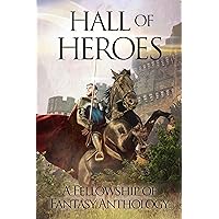Hall of Heroes: A Fellowship of Fantasy Anthology Hall of Heroes: A Fellowship of Fantasy Anthology Kindle Paperback