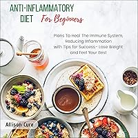 Anti-Inflammatory Diet for Beginners: Plans to Heal the Immune System, Reducing Inflammation With Tips for Success- Lose Weight and Feel Your Best Anti-Inflammatory Diet for Beginners: Plans to Heal the Immune System, Reducing Inflammation With Tips for Success- Lose Weight and Feel Your Best Audible Audiobook