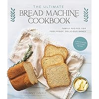 The Ultimate Bread Machine Cookbook: Family Recipes for Foolproof, Delicious Bakes The Ultimate Bread Machine Cookbook: Family Recipes for Foolproof, Delicious Bakes Paperback Kindle