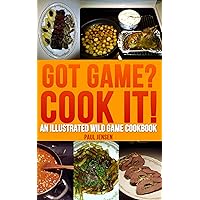 Got Game? Cook It! An Illustrated Wild Game Cookbook Got Game? Cook It! An Illustrated Wild Game Cookbook Kindle