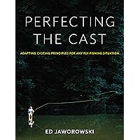 Perfecting the Cast: Adapting Casting Principles for Any Fly-Fishing Situation Perfecting the Cast: Adapting Casting Principles for Any Fly-Fishing Situation Hardcover Kindle