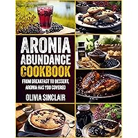 Aronia Abundance Cookbook: From Breakfast to Dessert Aronia has you covered Aronia Abundance Cookbook: From Breakfast to Dessert Aronia has you covered Kindle Paperback