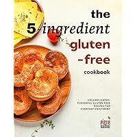 The 5-Ingredient Gluten-Free Cookbook: Uncomplicated, Flavorful Gluten Free Recipes for Everyday Enjoyment The 5-Ingredient Gluten-Free Cookbook: Uncomplicated, Flavorful Gluten Free Recipes for Everyday Enjoyment Kindle Paperback