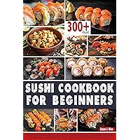 Sushi Cookbook for Beginners: A Simple Guide to Making Sushi at Home Over 300 Delicious Sushi Recipes Such as Sushi- Uramaki Sushi- Tuna Nigiri- Dragon Sushi -Gunkan Maki Sushi and more Sushi Cookbook for Beginners: A Simple Guide to Making Sushi at Home Over 300 Delicious Sushi Recipes Such as Sushi- Uramaki Sushi- Tuna Nigiri- Dragon Sushi -Gunkan Maki Sushi and more Kindle Paperback Hardcover