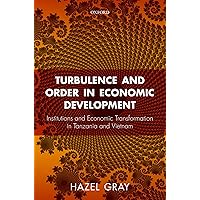 Turbulence and Order in Economic Development: Institutions and Economic Transformation in Tanzania and Vietnam Turbulence and Order in Economic Development: Institutions and Economic Transformation in Tanzania and Vietnam Kindle Hardcover