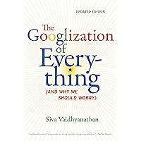 The Googlization of Everything: (And Why We Should Worry) The Googlization of Everything: (And Why We Should Worry) Kindle Hardcover Paperback