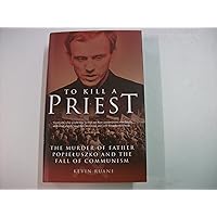 To Kill a Priest : The Murder of Father Popieluszko and the Fall of Communism To Kill a Priest : The Murder of Father Popieluszko and the Fall of Communism Hardcover