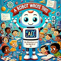 A Robot Wrote This: An Adventure Into the World of AI A Robot Wrote This: An Adventure Into the World of AI Kindle Paperback