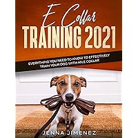 E Collar Training 2021: Everything You Need to Know to Effectively Train Your Dog with an E Collar E Collar Training 2021: Everything You Need to Know to Effectively Train Your Dog with an E Collar Kindle Hardcover Paperback