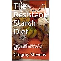 The Resistant Starch Diet: The simple paleo diet sensation offering health, healing and well-being