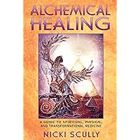 Alchemical Healing: A Guide to Spiritual, Physical, and Transformational Medicine Alchemical Healing: A Guide to Spiritual, Physical, and Transformational Medicine Paperback Kindle