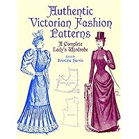 Authentic Victorian Fashion Patterns: A Complete Lady's Wardrobe (Dover Fashion and Costumes) Authentic Victorian Fashion Patterns: A Complete Lady's Wardrobe (Dover Fashion and Costumes) Paperback Kindle