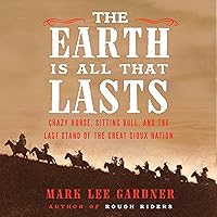 The Earth Is All That Lasts: Crazy Horse, Sitting Bull, and the Last Stand of the Great Sioux Nation The Earth Is All That Lasts: Crazy Horse, Sitting Bull, and the Last Stand of the Great Sioux Nation Audible Audiobook Hardcover Kindle Paperback Audio CD