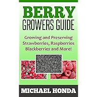 Berry Growers Guide - Growing and Preserving Strawberries, Raspberries, Blackberries and More! Berry Growers Guide - Growing and Preserving Strawberries, Raspberries, Blackberries and More! Kindle