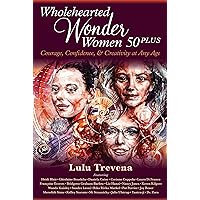 Wholehearted Wonder Women 50 Plus: Courage, Confidence, and Creativity at Any Age Wholehearted Wonder Women 50 Plus: Courage, Confidence, and Creativity at Any Age Kindle Paperback