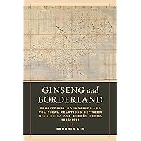 Ginseng and Borderland: Territorial Boundaries and Political Relations Between Qing China and Choson Korea, 1636-1912 Ginseng and Borderland: Territorial Boundaries and Political Relations Between Qing China and Choson Korea, 1636-1912 Kindle Paperback