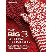The Big 3 Knitting Techniques: How to Use Color, Slip Stitch, and Relief Stitch Patterns to Create Beautiful and Unique Garments The Big 3 Knitting Techniques: How to Use Color, Slip Stitch, and Relief Stitch Patterns to Create Beautiful and Unique Garments Hardcover