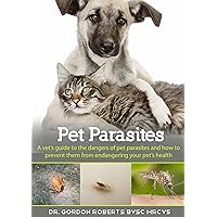 Pet Parasites: A vet's guide to the dangers of pet parasites and how to prevent them from endangering your pet's health Pet Parasites: A vet's guide to the dangers of pet parasites and how to prevent them from endangering your pet's health Kindle Paperback