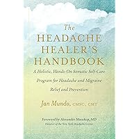 The Headache Healer’s Handbook: A Holistic, Hands-On Somatic Self-Care Program for Headache and Migraine Relief and Prevention The Headache Healer’s Handbook: A Holistic, Hands-On Somatic Self-Care Program for Headache and Migraine Relief and Prevention Kindle Paperback