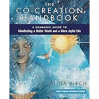 The Co-Creation Handbook: A Shamanic Guide to Manifesting a Better World and a More Joyful Life The Co-Creation Handbook: A Shamanic Guide to Manifesting a Better World and a More Joyful Life Kindle Paperback