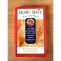How to Shit Around the World: The Art of Staying Clean and Healthy While Traveling (Travelers' Tales Guides) How to Shit Around the World: The Art of Staying Clean and Healthy While Traveling (Travelers' Tales Guides) Paperback Kindle Hardcover