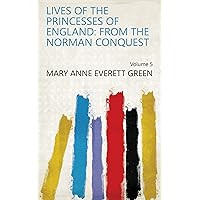 Lives of the Princesses of England: From the Norman Conquest Volume 5 Lives of the Princesses of England: From the Norman Conquest Volume 5 Kindle Hardcover Paperback
