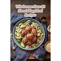 Wholesome Eats: 93 Nourishing Meal Recipes Wholesome Eats: 93 Nourishing Meal Recipes Kindle Paperback