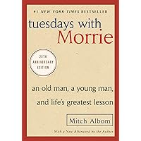 Tuesdays with Morrie: An Old Man, a Young Man, and Life's Greatest Lesson, 25th Anniversary Edition Tuesdays with Morrie: An Old Man, a Young Man, and Life's Greatest Lesson, 25th Anniversary Edition Kindle Paperback Audible Audiobook Hardcover Audio CD Mass Market Paperback