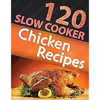 120 Slow Cooker Chicken Recipes (Slow Cooker Recipes, Slow Cooker Cookbook, Crock pot Recipes, Crock Pot cookbook) (Crock Pot Mastery)