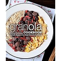 Granola Cookbook: Discover Delicious Granola Recipes in an Easy Granola Cookbook Granola Cookbook: Discover Delicious Granola Recipes in an Easy Granola Cookbook Kindle Hardcover Paperback